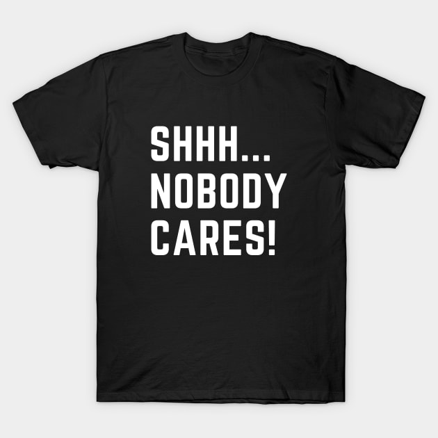 Shhh...nobody cares!  A funny design that puts people in their place T-Shirt by C-Dogg